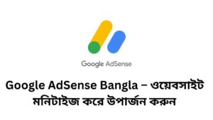 Google AdSense Bangla – ওয়েবসাইট মনিটাইজ করে উপার্জন করুন